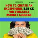 How to Create an Exceptional B2B CX for Success in a Versatile Market cover image