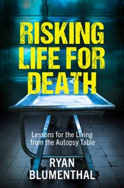 Risking Life for Death : Lessons for the Living from the Autopsy Table cover image