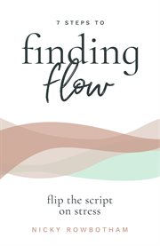 7 steps to finding flow : flip the script of stress cover image