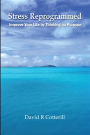 Stress Reprogrammed : Improve Your Life by Thinking on Purpose cover image