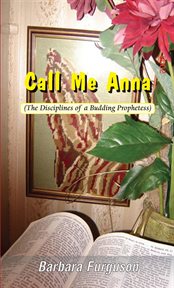 Call Me Anna (The Disciplines of a Budding Prophetess) : Everyday Prophecy cover image