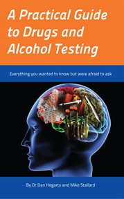 A practical guide to drugs and alcohol testing : everything you wanted to know but were afraid to ask cover image