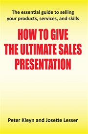 How to Give the Ultimate Sales Presentation : The Essential Guide to Selling Your Products, Servi cover image