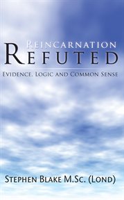 Reincarnation Refuted : Evidence, Logic and Common Sense cover image