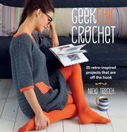 Geek Chic Crochet : 35 retro-inspired projects that are off the hook cover image
