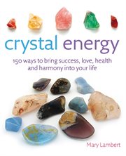Crystal Energy : 150 ways to bring success, love, health and harmony into your life cover image