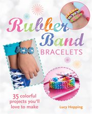 Rubber Band Bracelets : 35 Colorful Projects You'll Love to Make cover image