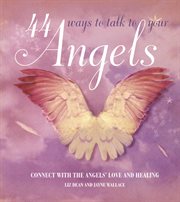 44 ways to talk to your angels : connect with the angels' love and healing cover image
