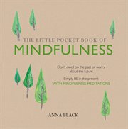 The Little Pocket Book of Mindfulness : Don't dwell on the past or worry about the future, simply BE in the present with mindfulness meditat cover image