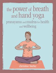 The Power of Breath and Hand Yoga : Pranayama and Mudras for Health and Well-Being cover image