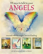 44 ways to talk to your angels : connect with the angels' love and healing cover image
