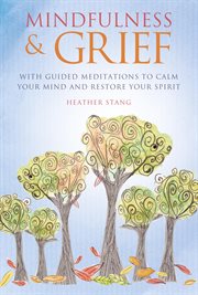Mindfulness and Grief : With guided meditations to calm the mind and restore the spirit cover image