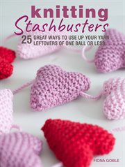 Knitting Stashbusters : 25 great ways to use up your yarn leftovers of one ball or less cover image
