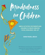 Mindfulness for Children : Simple activities for parents and children to create greater focus, resilience, and joy cover image