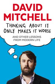 Thinking About It Only Makes It Worse : And Other Lessons from Modern Life cover image