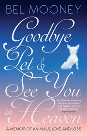 Goodbye Pet & See You in Heaven : A Memoir of Animals, Love and Loss cover image