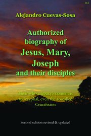 Authorized Biography of Jesus, Mary, Joseph and their Disciples : Their whole legacy's content is apocryphal, even the so-called Crucifixion cover image