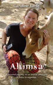 Ahimsa : a personal journey, via an animal sanctuary in India, to veganism cover image