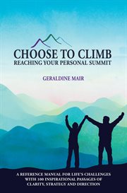 Choose to Climb : Reaching Your Personal Summit. A Reference Manual for Life's Challenges With 100 Inspirational Passages of Clarity, Strategy and Di. Choose to Climb cover image