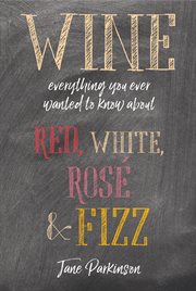 Wine : Everything You Ever Wanted to Know About Red, White, Rosé & Fizz cover image
