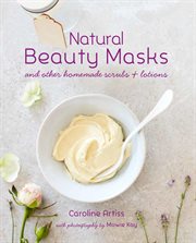 Natural Beauty Masks : and other homemade scrubs and lotions cover image
