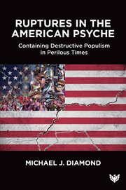 Ruptures in the American Psyche : Containing Destructive Populism In Perilous Times cover image
