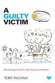 A Guilty Victim : Recovering Creativity After Trauma And Abuse cover image