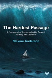 The Hardest Passage : A Psychoanalyst Accompanies Her Patient's Journey Into Dementia cover image