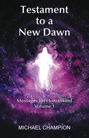 Testament to a New Dawn, Volume 1 : Messages for Humankind cover image