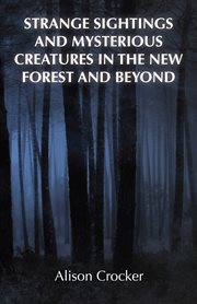 Strange Sightings and Mysterious Creatures in the New Forest and Beyond cover image