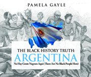 The Black History Truth : Argentina. No Hay Gente Negroes Aqui (There Are No Black People Here) cover image