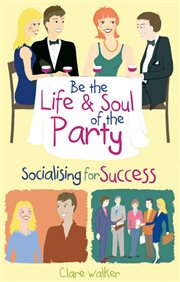 Be the Life and Soul of the Party : Socialising for Success cover image