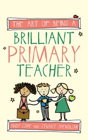 The Art of Being a Brilliant Primary Teacher : Art of Being Brilliant cover image