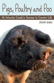 Pigs, Poultry and Poo : An Urbanite Couple's Journey to Country Life cover image