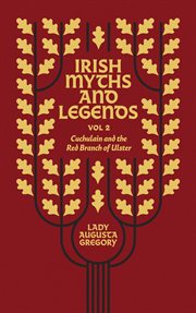 Irish Myths and Legends, Volume 2 : Cuchulain and the Red Branch of Ulster cover image