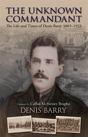 The Unknown Commandant : The Life and Times of Denis Barry 1883–1923 cover image