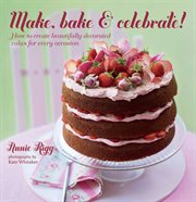 Make, Bake & Celebrate! : How to Create Beautifully Decorated Cakes for Every Occasion cover image