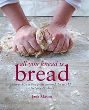 All you knead is bread : over 50 recipes from around the world to bake & share cover image