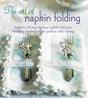 The Art of Napkin Folding : Includes 20 step-by-step napkin folds plus finishing touches for the perfect table setting cover image