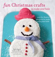 Fun Christmas Crafts to Make and Bake : Over 60 festive projects to make with your kids cover image