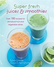 Super Fresh Juices and Smoothies : Over 100 Recipes for All-Natural Fruit and Vegetable Drinks cover image