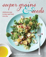 Super Grains and Seeds : Wholesome ways to enjoy super foods every day cover image