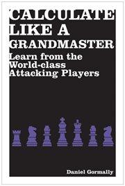 Calculate Like a Grandmaster : Learn from the World-Class Attacking Players cover image