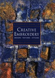 A complete guide to creative embroidery : designs, textures, stitches cover image