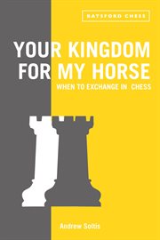 Your Kingdom for My Horse: When to Exchange in Chess : tips to improve your chess strategy cover image