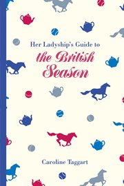 Her Ladyship's Guide to the British Season : the essential practical and etiquette guide cover image