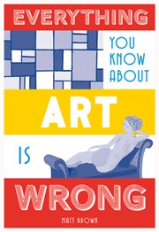 Everything you know about art is wrong cover image