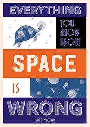 EVERYTHING YOU KNOW ABOUT SPACE IS WRONG cover image
