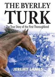 The Byerley Turk : The True Story of the First Thoroughbred cover image