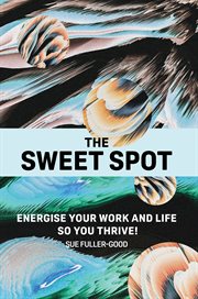 The Sweet Spot : Energise your work and life so you thrive! cover image